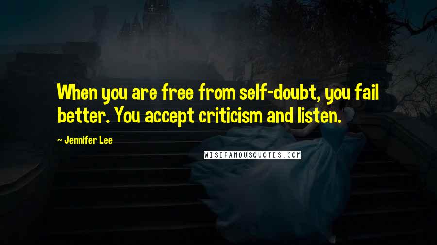 Jennifer Lee quotes: When you are free from self-doubt, you fail better. You accept criticism and listen.