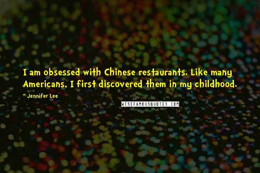 Jennifer Lee quotes: I am obsessed with Chinese restaurants. Like many Americans, I first discovered them in my childhood.