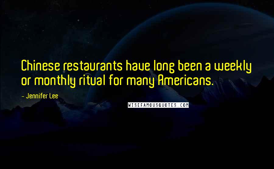 Jennifer Lee quotes: Chinese restaurants have long been a weekly or monthly ritual for many Americans.