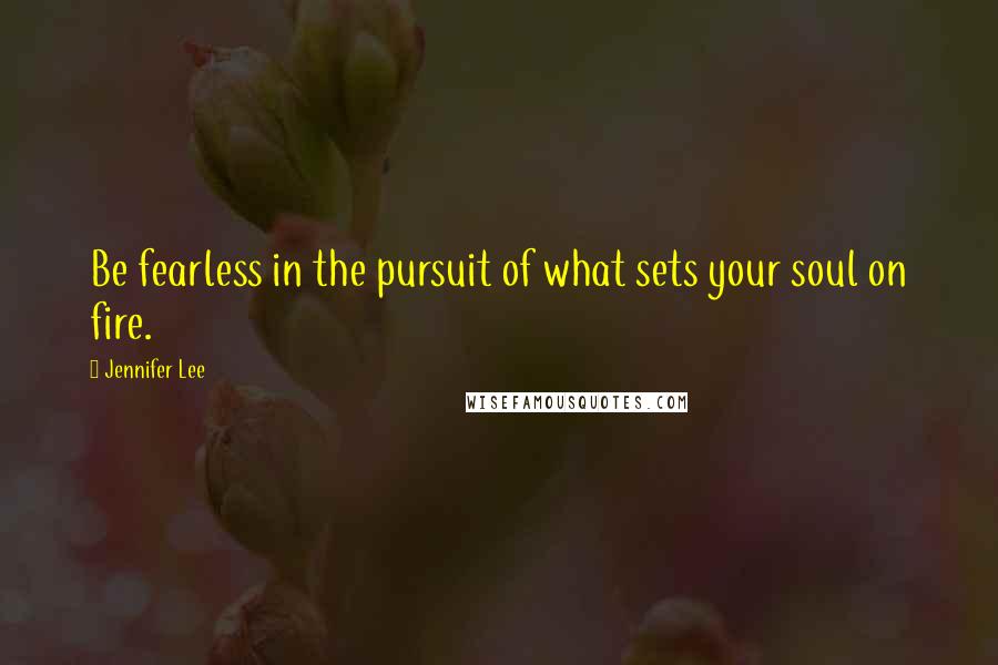 Jennifer Lee quotes: Be fearless in the pursuit of what sets your soul on fire.