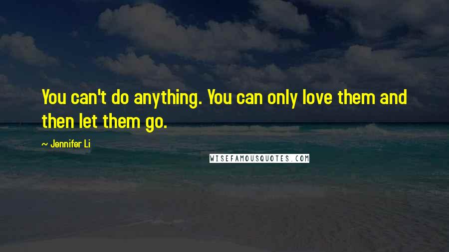 Jennifer Li quotes: You can't do anything. You can only love them and then let them go.