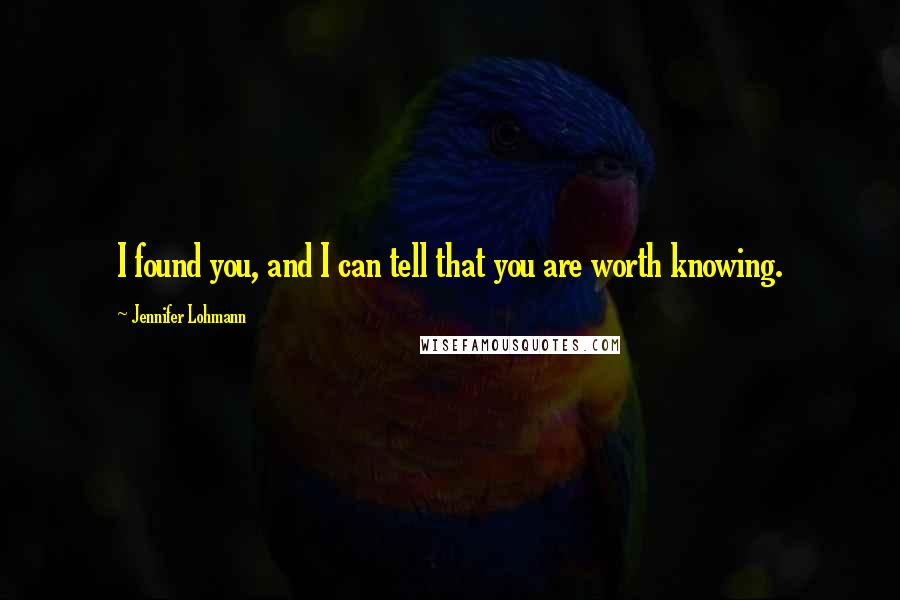 Jennifer Lohmann quotes: I found you, and I can tell that you are worth knowing.