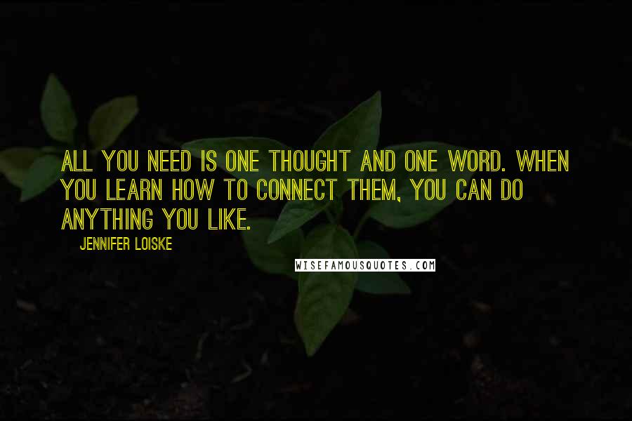 Jennifer Loiske quotes: All you need is one thought and one word. When you learn how to connect them, you can do anything you like.