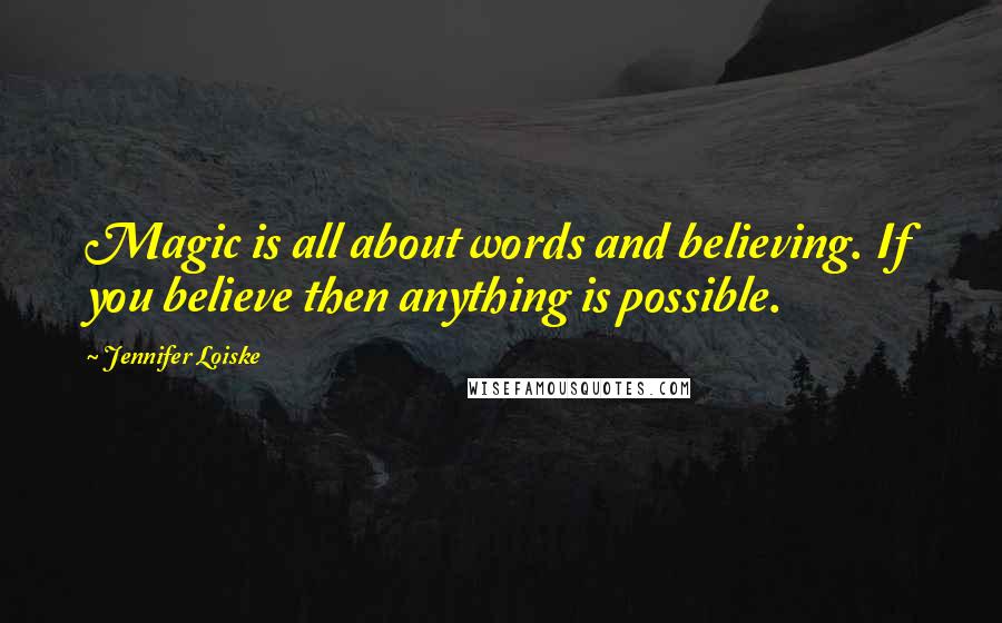 Jennifer Loiske quotes: Magic is all about words and believing. If you believe then anything is possible.