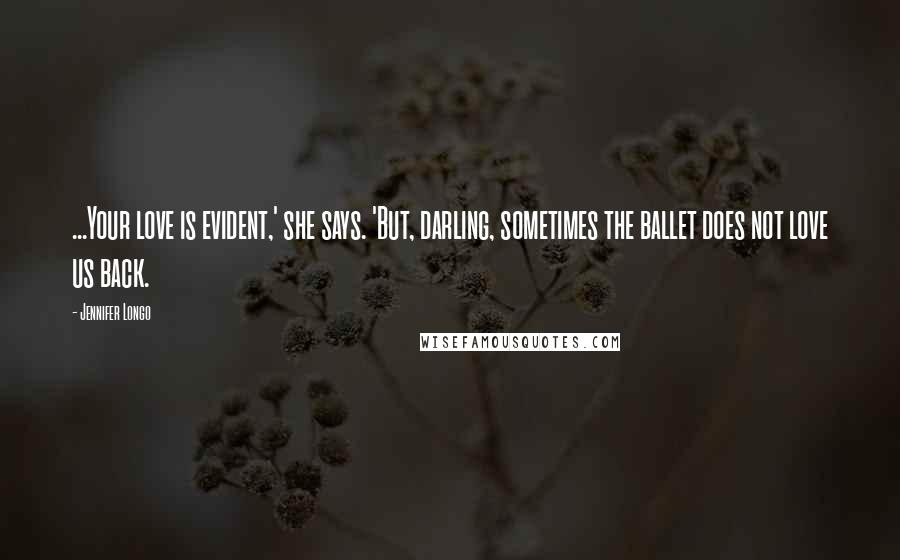 Jennifer Longo quotes: ...Your love is evident,' she says. 'But, darling, sometimes the ballet does not love us back.