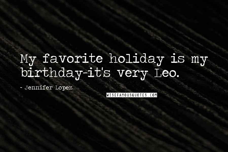 Jennifer Lopez quotes: My favorite holiday is my birthday-it's very Leo.