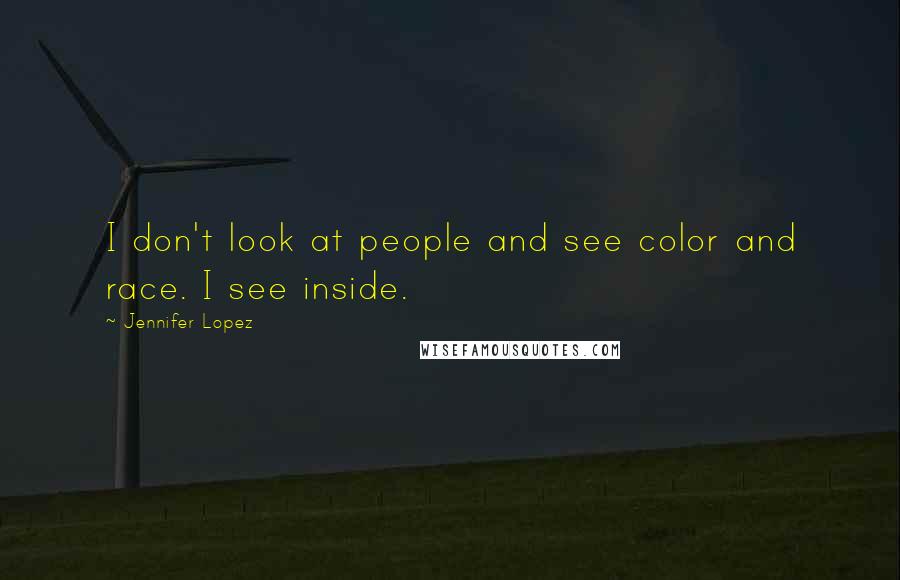 Jennifer Lopez quotes: I don't look at people and see color and race. I see inside.