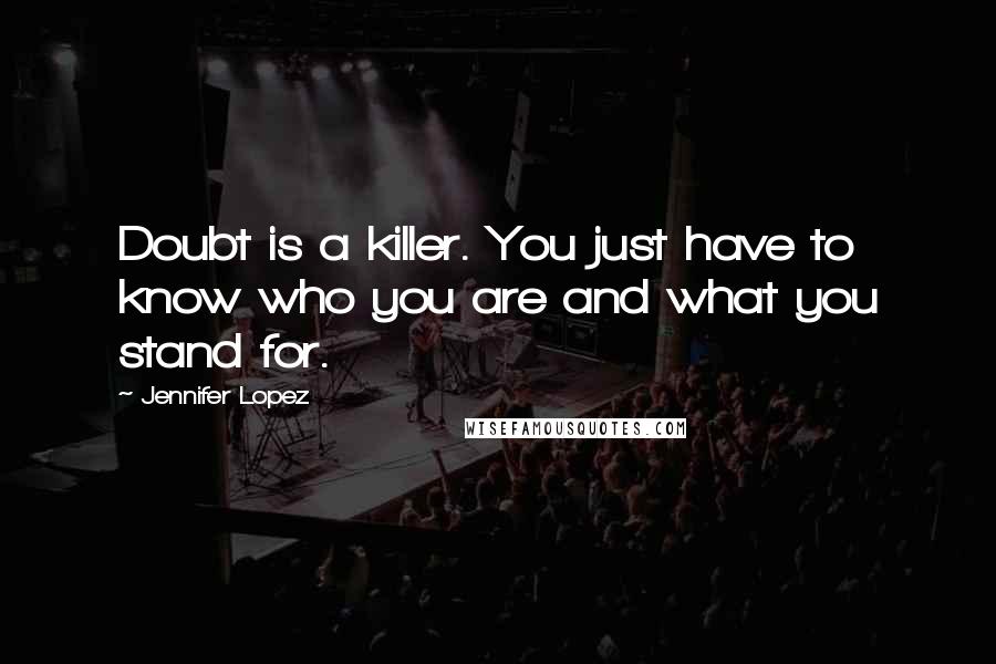 Jennifer Lopez quotes: Doubt is a killer. You just have to know who you are and what you stand for.