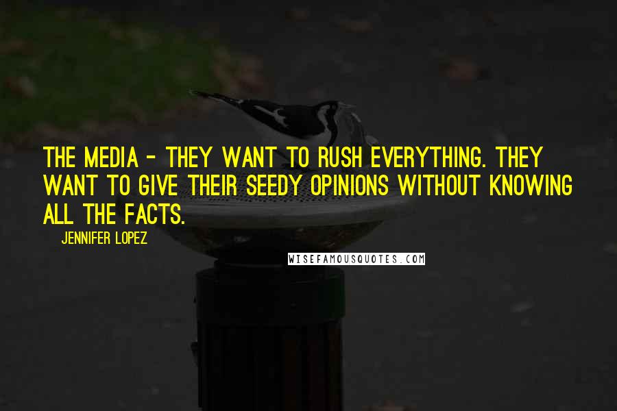 Jennifer Lopez quotes: The media - they want to rush everything. They want to give their seedy opinions without knowing all the facts. Jennifer Lopez quotes: The media - they want to rush everything. They want to give their seedy opinions without knowing all the facts.