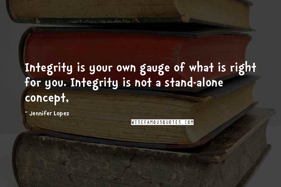 Jennifer Lopez quotes: Integrity is your own gauge of what is right for you. Integrity is not a stand-alone concept,