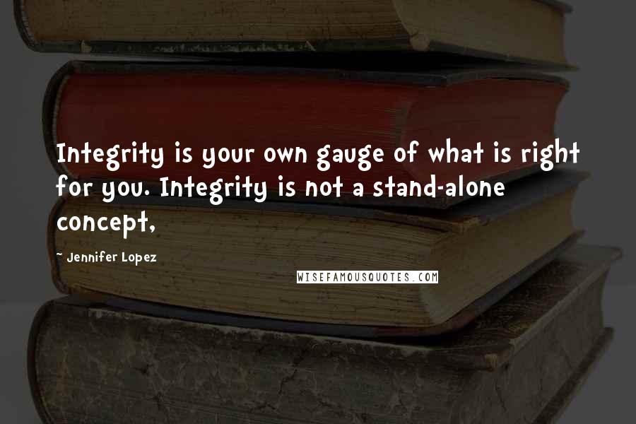 Jennifer Lopez quotes: Integrity is your own gauge of what is right for you. Integrity is not a stand-alone concept,
