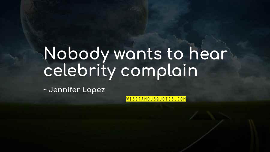 Jennifer Lopez Quotes By Jennifer Lopez: Nobody wants to hear celebrity complain Jennifer Lopez Quotes By Jennifer Lopez: Nobody wants to hear celebrity complain