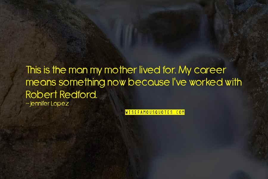 Jennifer Lopez Quotes By Jennifer Lopez: This is the man my mother lived for.