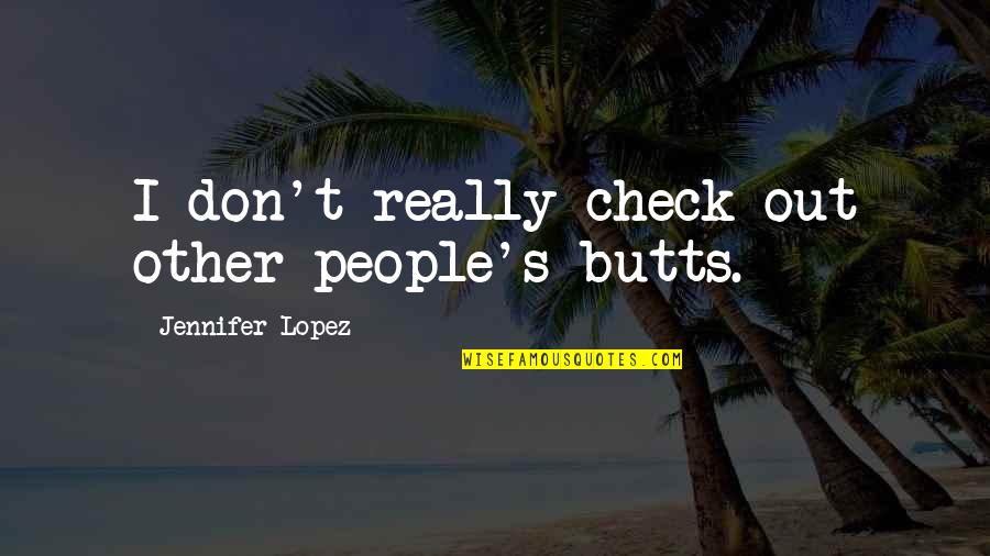 Jennifer Lopez Quotes By Jennifer Lopez: I don't really check out other people's butts.
