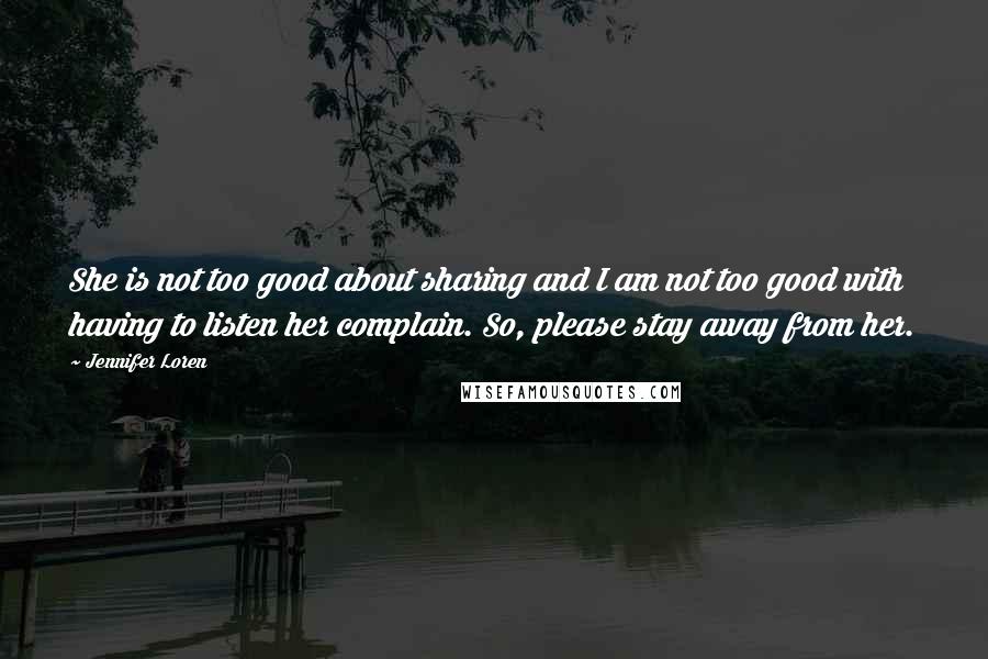 Jennifer Loren quotes: She is not too good about sharing and I am not too good with having to listen her complain. So, please stay away from her. Jennifer Loren quotes: She is not too good about sharing and I am not too good with having to listen her complain. So, please stay away from her.