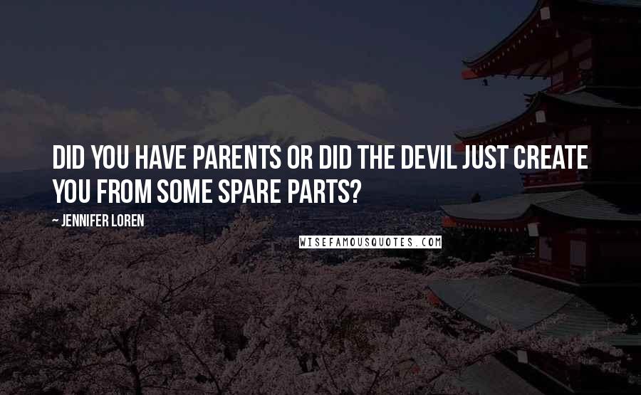 Jennifer Loren quotes: Did you have parents or did the devil just create you from some spare parts?