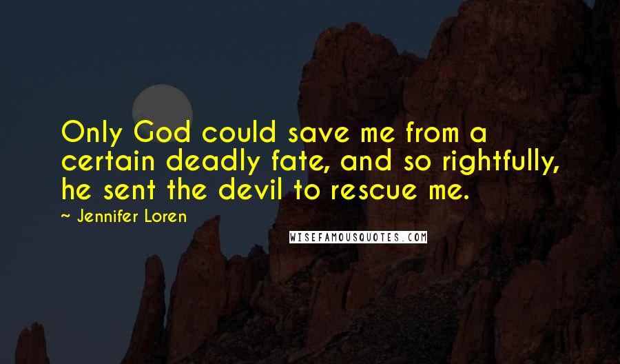 Jennifer Loren quotes: Only God could save me from a certain deadly fate, and so rightfully, he sent the devil to rescue me.
