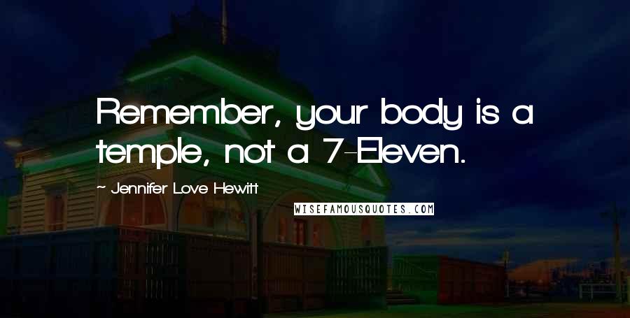 Jennifer Love Hewitt quotes: Remember, your body is a temple, not a 7-Eleven.