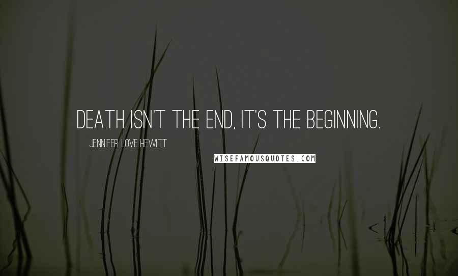 Jennifer Love Hewitt quotes: Death isn't the end, it's the beginning.