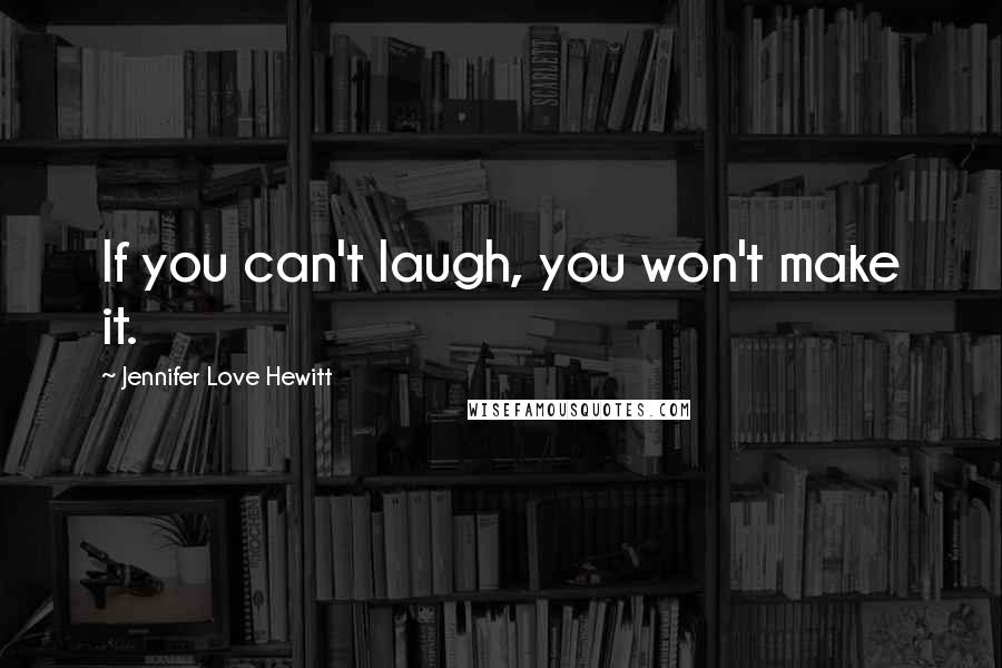 Jennifer Love Hewitt quotes: If you can't laugh, you won't make it.