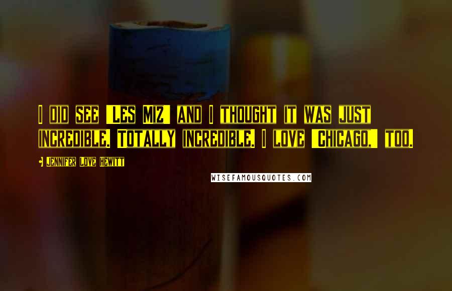 Jennifer Love Hewitt quotes: I did see 'Les Miz' and I thought it was just incredible. Totally incredible. I love 'Chicago,' too.