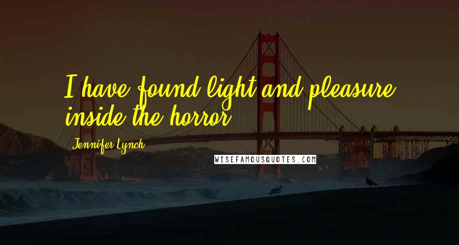 Jennifer Lynch quotes: I have found light and pleasure inside the horror.