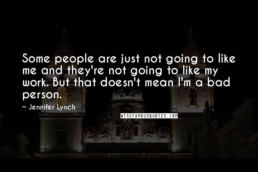 Jennifer Lynch quotes: Some people are just not going to like me and they're not going to like my work. But that doesn't mean I'm a bad person.