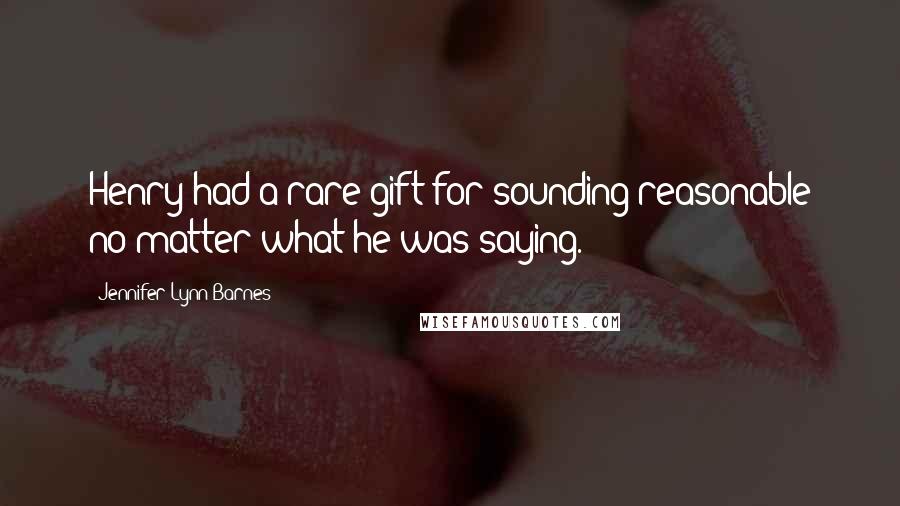 Jennifer Lynn Barnes quotes: Henry had a rare gift for sounding reasonable no matter what he was saying.