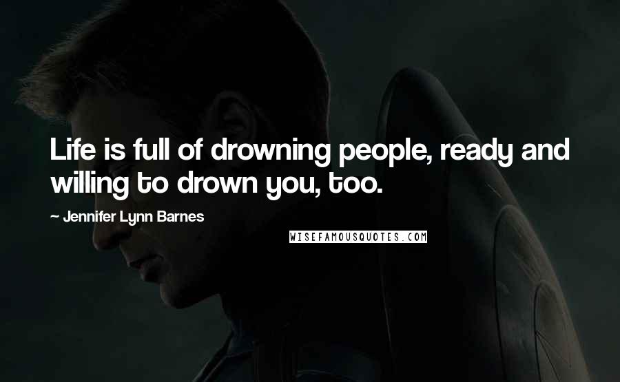 Jennifer Lynn Barnes quotes: Life is full of drowning people, ready and willing to drown you, too.