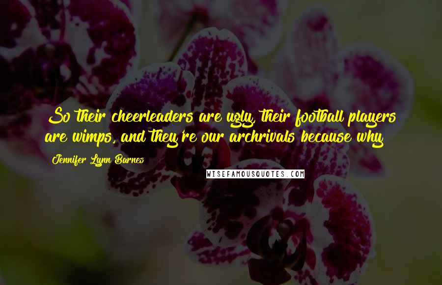 Jennifer Lynn Barnes quotes: So their cheerleaders are ugly, their football players are wimps, and they're our archrivals because why?