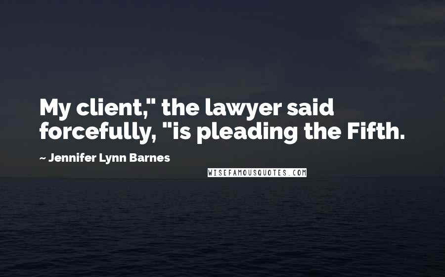 Jennifer Lynn Barnes quotes: My client," the lawyer said forcefully, "is pleading the Fifth.