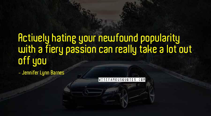 Jennifer Lynn Barnes quotes: Actively hating your newfound popularity with a fiery passion can really take a lot out off you