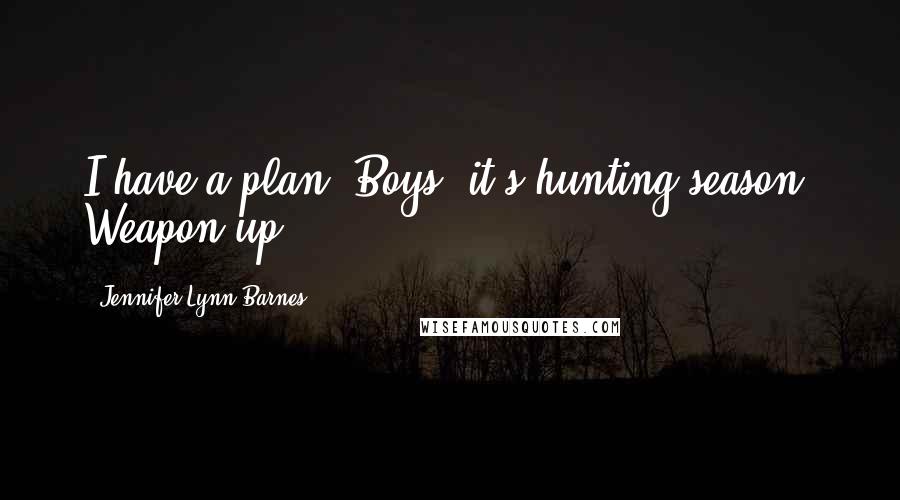 Jennifer Lynn Barnes quotes: I have a plan. Boys, it's hunting season. Weapon up