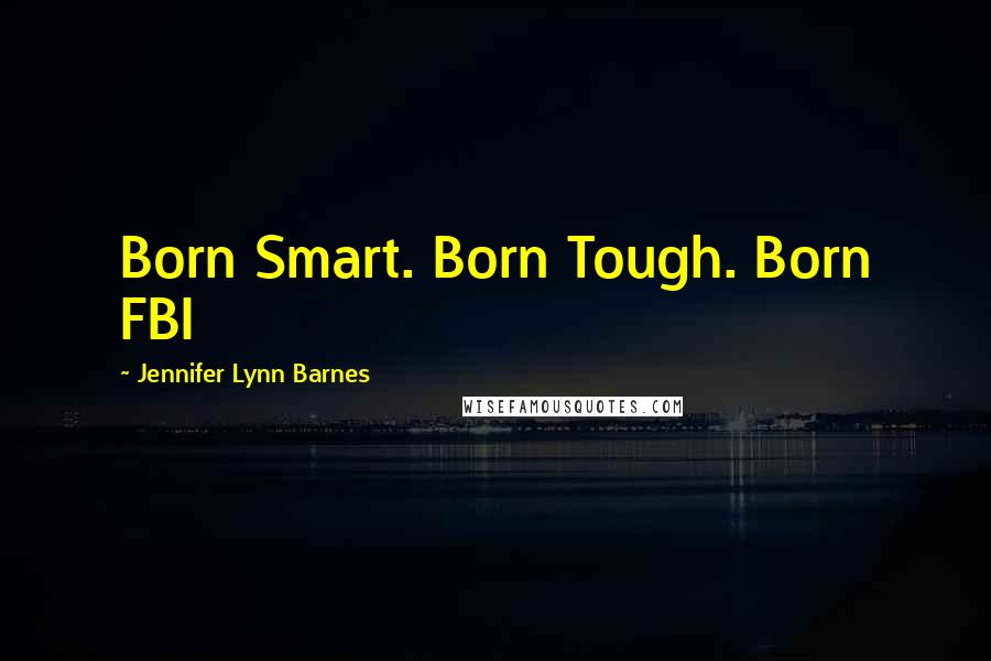 Jennifer Lynn Barnes quotes: Born Smart. Born Tough. Born FBI