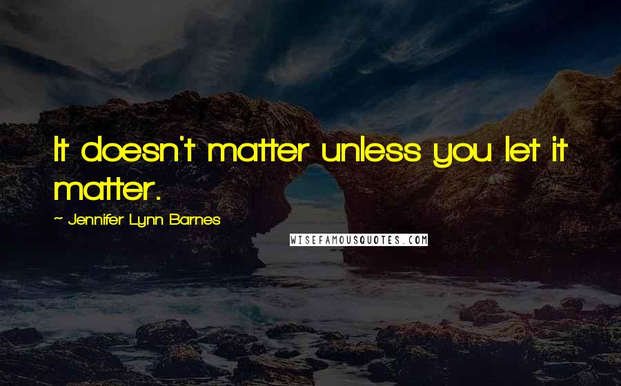 Jennifer Lynn Barnes quotes: It doesn't matter unless you let it matter.