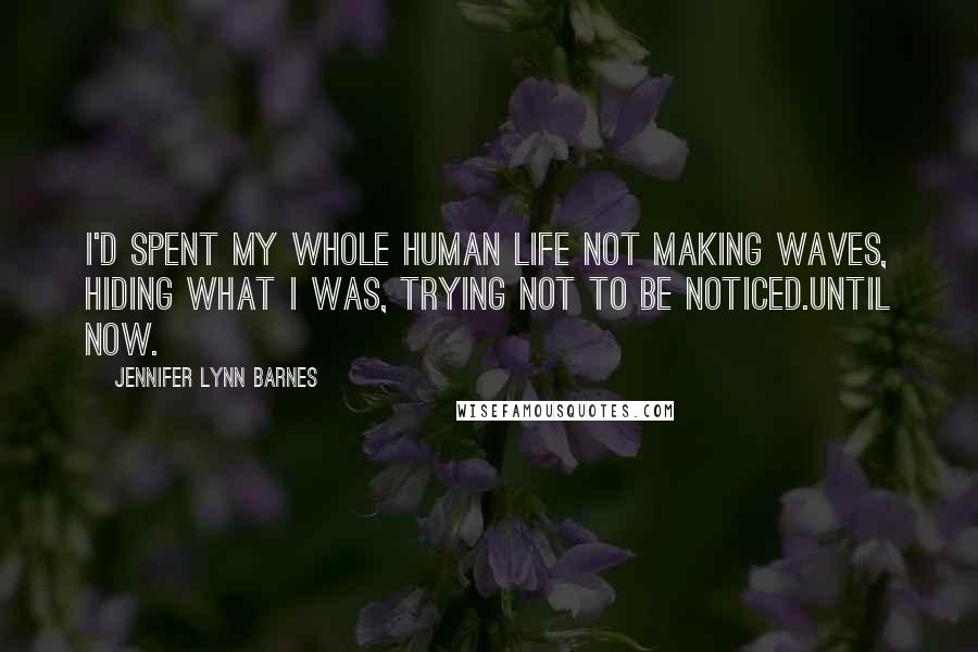 Jennifer Lynn Barnes quotes: I'd spent my whole human life not making waves, hiding what I was, trying not to be noticed.Until now.
