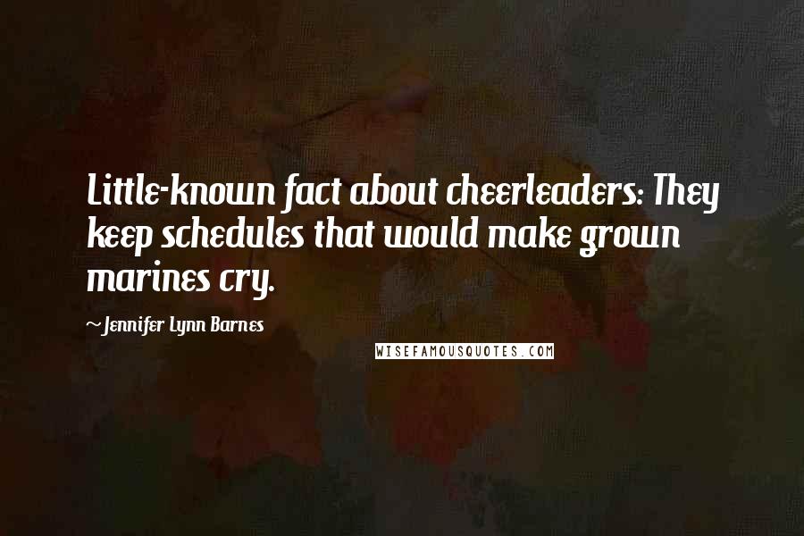 Jennifer Lynn Barnes quotes: Little-known fact about cheerleaders: They keep schedules that would make grown marines cry.