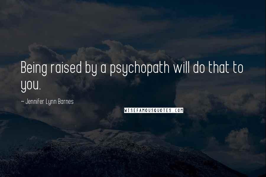 Jennifer Lynn Barnes quotes: Being raised by a psychopath will do that to you.