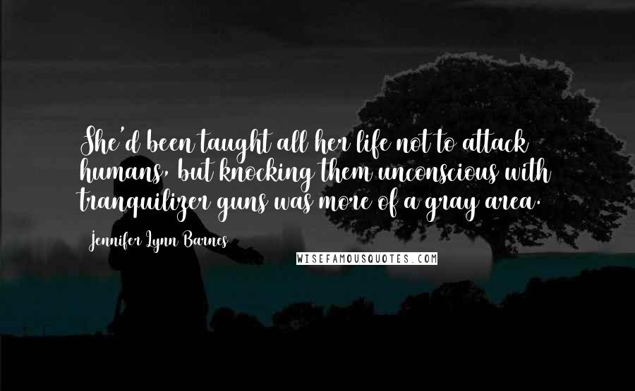 Jennifer Lynn Barnes quotes: She'd been taught all her life not to attack humans, but knocking them unconscious with tranquilizer guns was more of a gray area. Jennifer Lynn Barnes quotes: She'd been taught all her life not to attack humans, but knocking them unconscious with tranquilizer guns was more of a gray area.