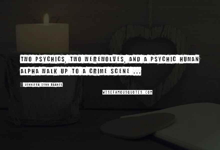 Jennifer Lynn Barnes quotes: Two psychics, two werewolves, and a psychic human alpha walk up to a crime scene ...