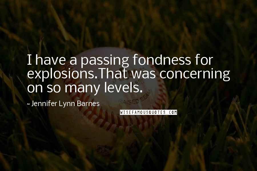 Jennifer Lynn Barnes quotes: I have a passing fondness for explosions.That was concerning on so many levels.