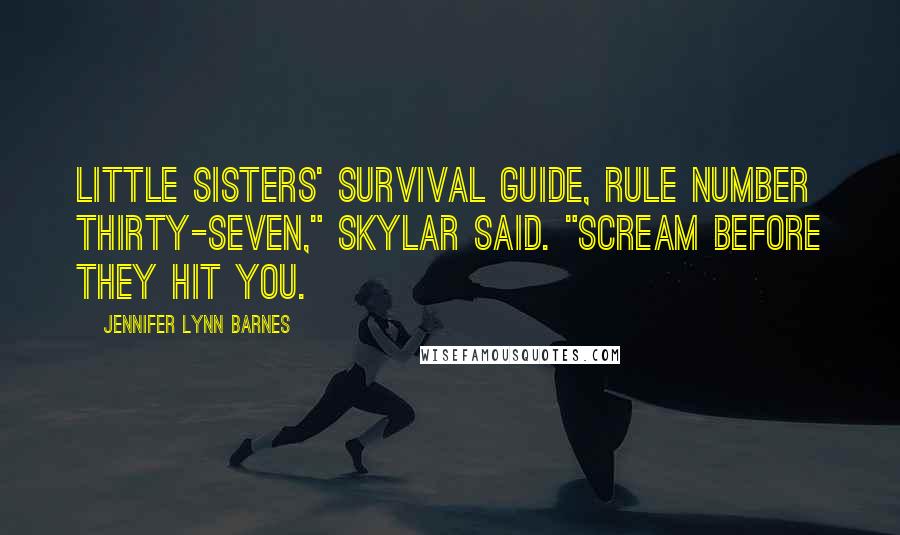 Jennifer Lynn Barnes quotes: Little Sisters' Survival Guide, rule number thirty-seven," Skylar said. "Scream before they hit you.