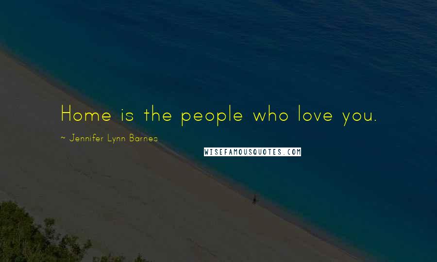 Jennifer Lynn Barnes quotes: Home is the people who love you.