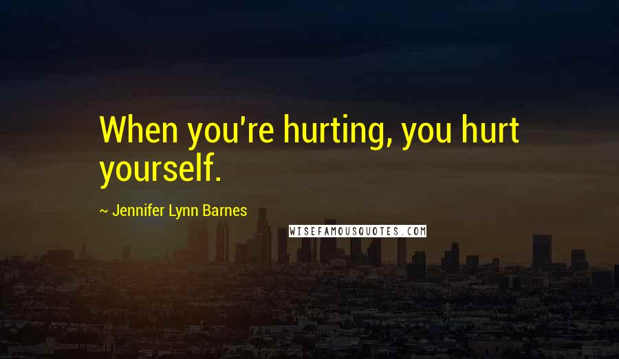 Jennifer Lynn Barnes quotes: When you're hurting, you hurt yourself.