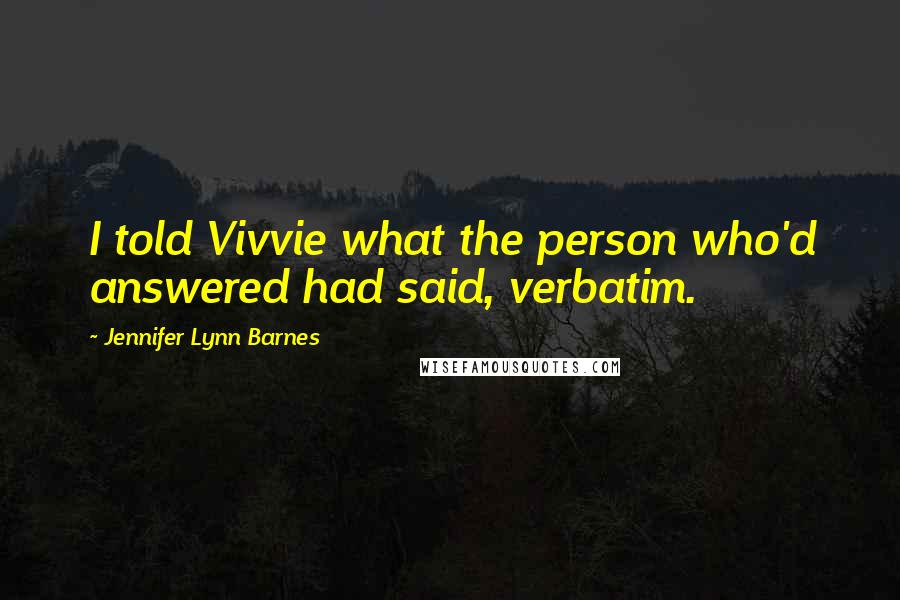 Jennifer Lynn Barnes quotes: I told Vivvie what the person who'd answered had said, verbatim.