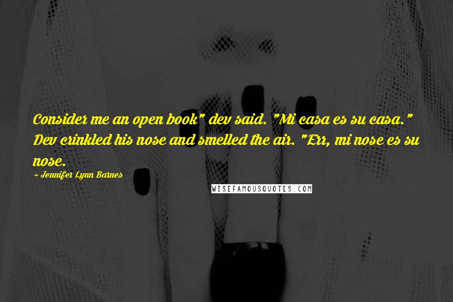 Jennifer Lynn Barnes quotes: Consider me an open book" dev said. "Mi casa es su casa." Dev crinkled his nose and smelled the air. "Err, mi nose es su nose.