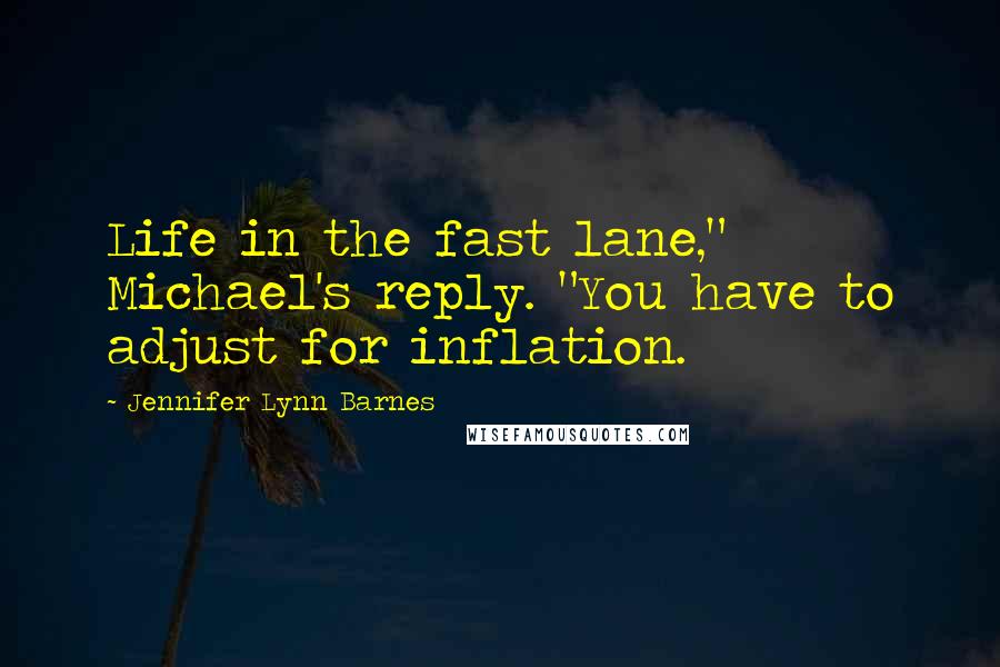 Jennifer Lynn Barnes quotes: Life in the fast lane," Michael's reply. "You have to adjust for inflation.