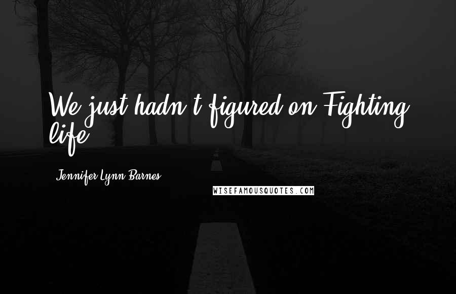 Jennifer Lynn Barnes quotes: We just hadn't figured on Fighting life.