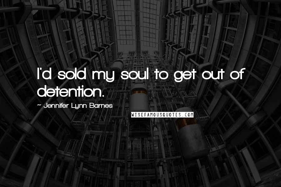 Jennifer Lynn Barnes quotes: I'd sold my soul to get out of detention.