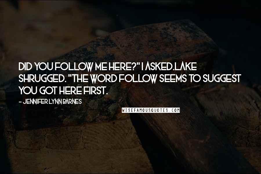 Jennifer Lynn Barnes quotes: Did you follow me here?" I asked.Lake shrugged. "The word follow seems to suggest you got here first.